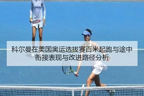科尔曼在美国奥运选拔赛百米起跑与途中衔接表现与改进路径分析