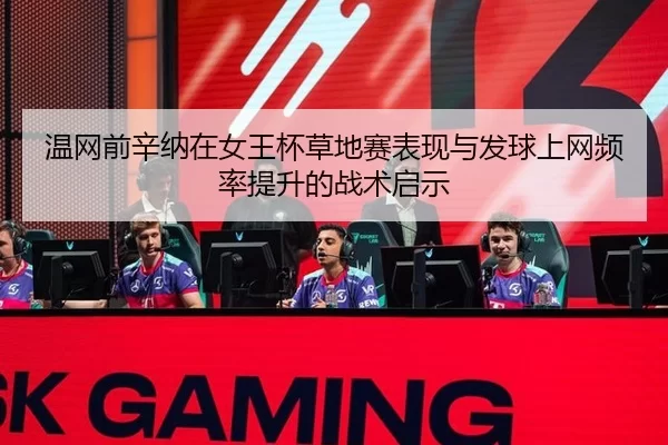 温网前辛纳在女王杯草地赛表现与发球上网频率提升的战术启示